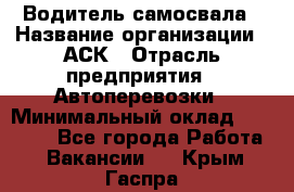 Водитель самосвала › Название организации ­ АСК › Отрасль предприятия ­ Автоперевозки › Минимальный оклад ­ 60 000 - Все города Работа » Вакансии   . Крым,Гаспра